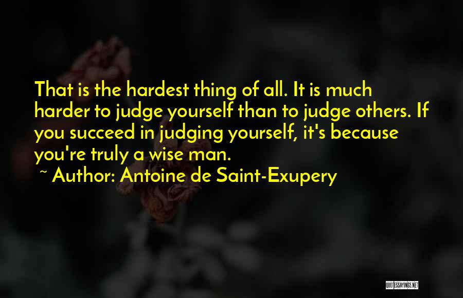 Antoine De Saint-Exupery Quotes: That Is The Hardest Thing Of All. It Is Much Harder To Judge Yourself Than To Judge Others. If You