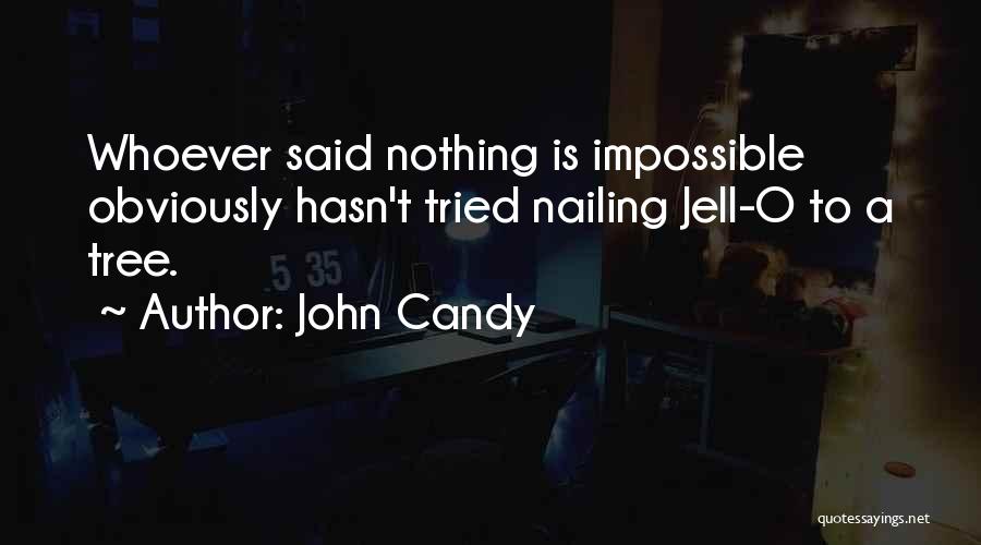 John Candy Quotes: Whoever Said Nothing Is Impossible Obviously Hasn't Tried Nailing Jell-o To A Tree.