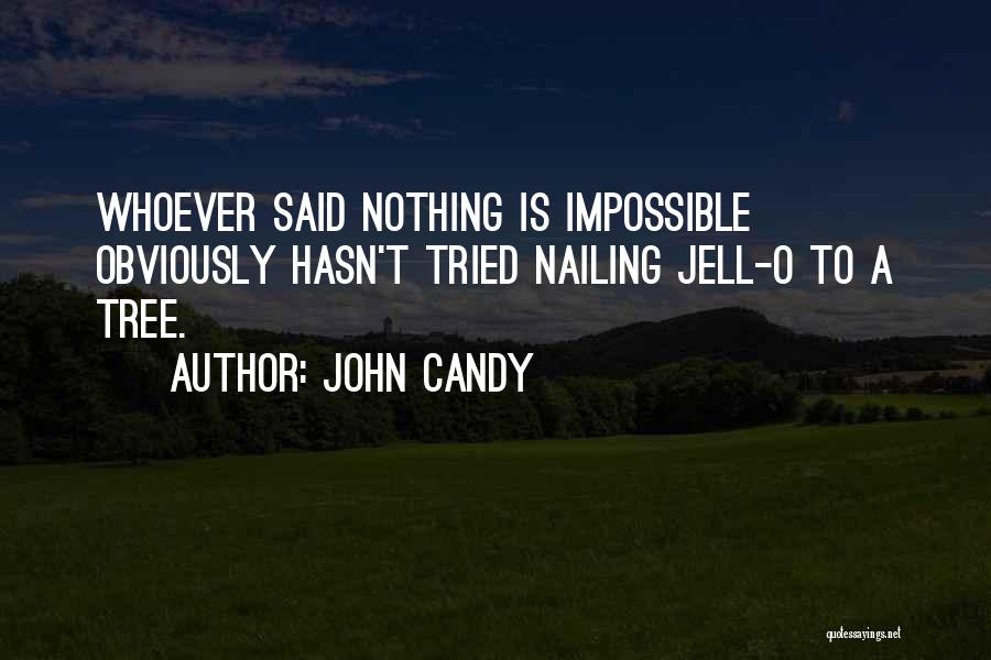 John Candy Quotes: Whoever Said Nothing Is Impossible Obviously Hasn't Tried Nailing Jell-o To A Tree.