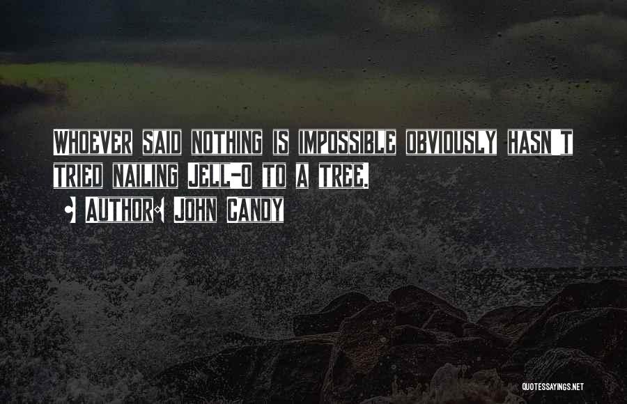 John Candy Quotes: Whoever Said Nothing Is Impossible Obviously Hasn't Tried Nailing Jell-o To A Tree.