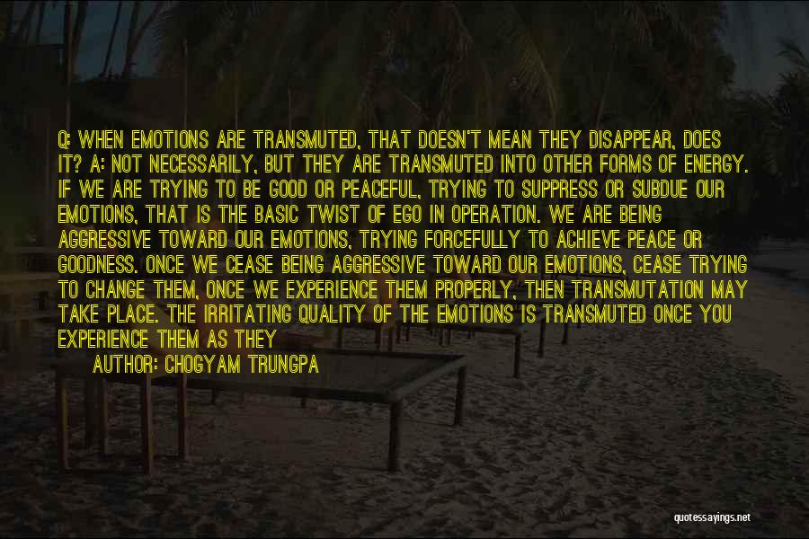 Chogyam Trungpa Quotes: Q: When Emotions Are Transmuted, That Doesn't Mean They Disappear, Does It? A: Not Necessarily, But They Are Transmuted Into
