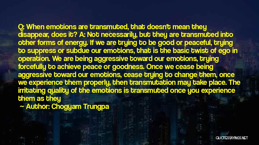 Chogyam Trungpa Quotes: Q: When Emotions Are Transmuted, That Doesn't Mean They Disappear, Does It? A: Not Necessarily, But They Are Transmuted Into