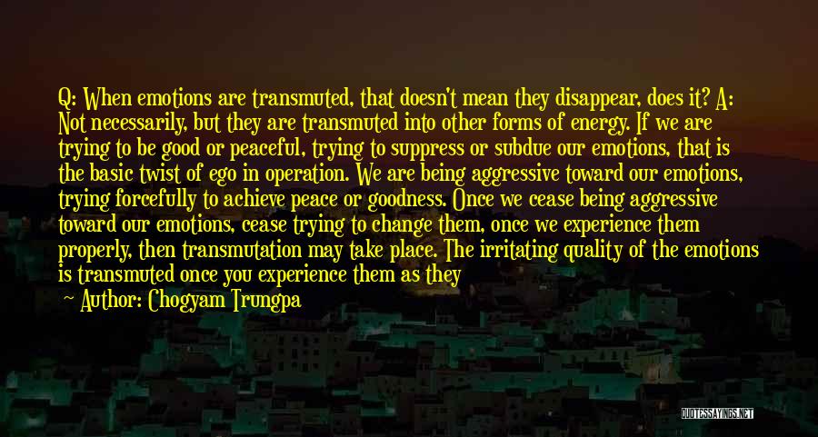 Chogyam Trungpa Quotes: Q: When Emotions Are Transmuted, That Doesn't Mean They Disappear, Does It? A: Not Necessarily, But They Are Transmuted Into