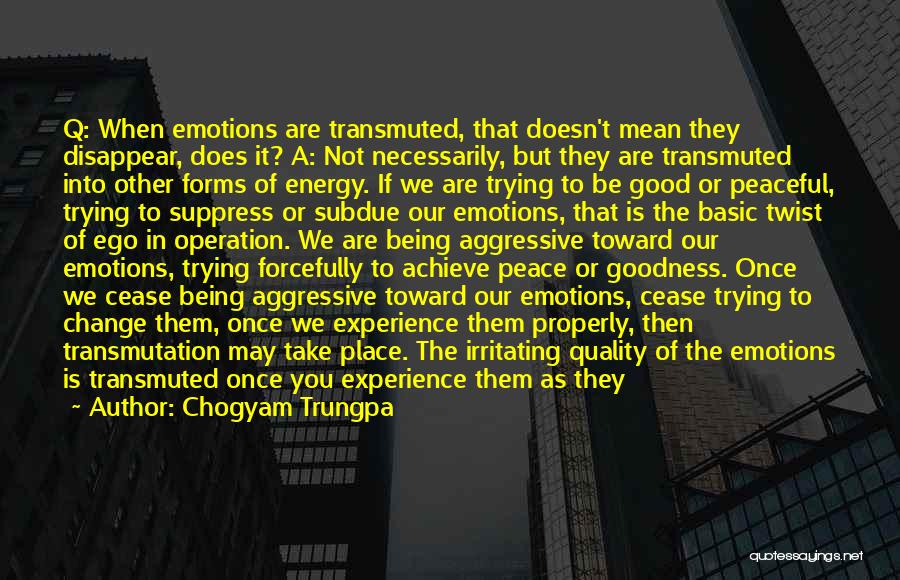 Chogyam Trungpa Quotes: Q: When Emotions Are Transmuted, That Doesn't Mean They Disappear, Does It? A: Not Necessarily, But They Are Transmuted Into