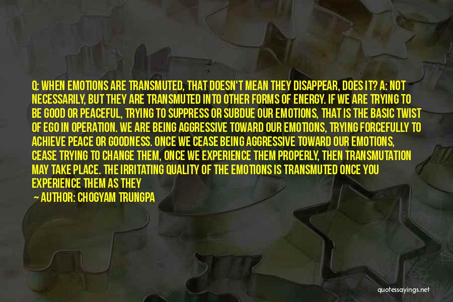 Chogyam Trungpa Quotes: Q: When Emotions Are Transmuted, That Doesn't Mean They Disappear, Does It? A: Not Necessarily, But They Are Transmuted Into