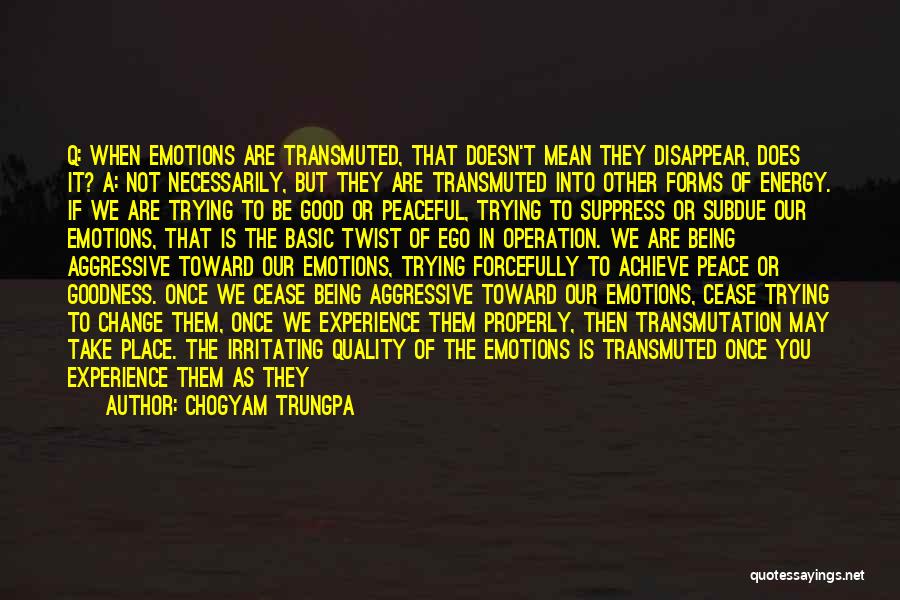 Chogyam Trungpa Quotes: Q: When Emotions Are Transmuted, That Doesn't Mean They Disappear, Does It? A: Not Necessarily, But They Are Transmuted Into