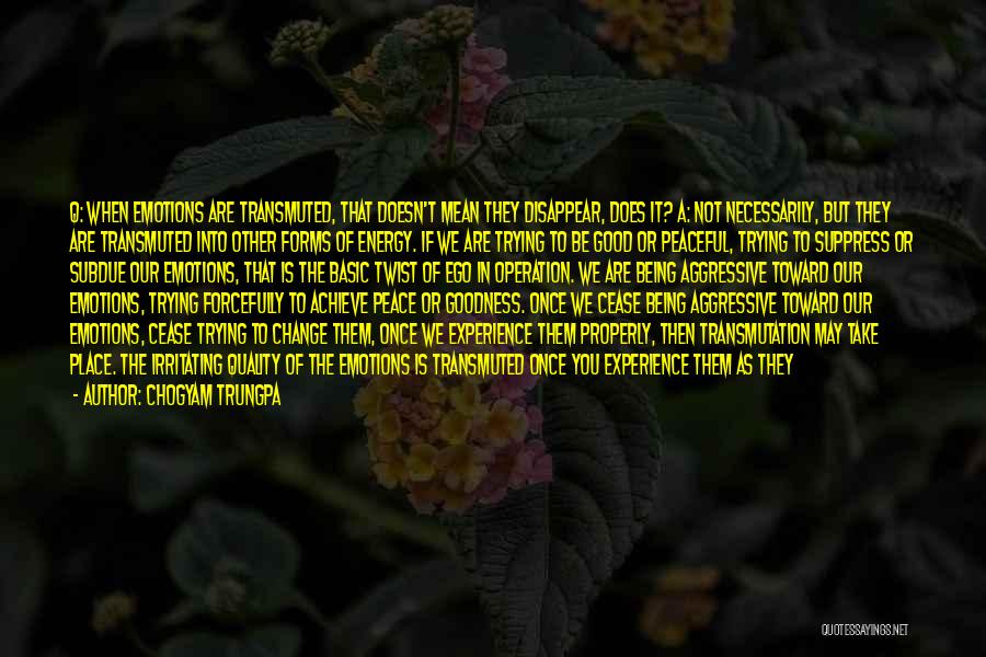 Chogyam Trungpa Quotes: Q: When Emotions Are Transmuted, That Doesn't Mean They Disappear, Does It? A: Not Necessarily, But They Are Transmuted Into