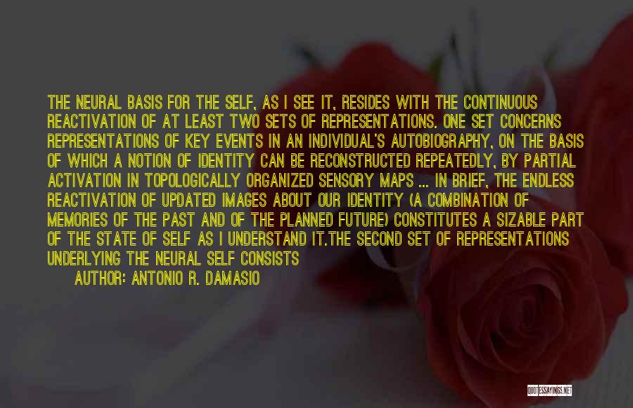 Antonio R. Damasio Quotes: The Neural Basis For The Self, As I See It, Resides With The Continuous Reactivation Of At Least Two Sets