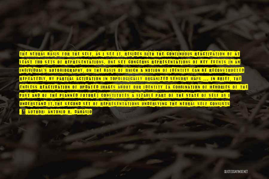 Antonio R. Damasio Quotes: The Neural Basis For The Self, As I See It, Resides With The Continuous Reactivation Of At Least Two Sets