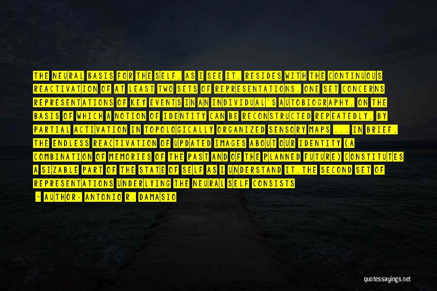 Antonio R. Damasio Quotes: The Neural Basis For The Self, As I See It, Resides With The Continuous Reactivation Of At Least Two Sets