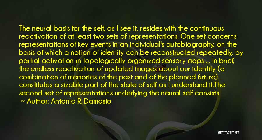 Antonio R. Damasio Quotes: The Neural Basis For The Self, As I See It, Resides With The Continuous Reactivation Of At Least Two Sets