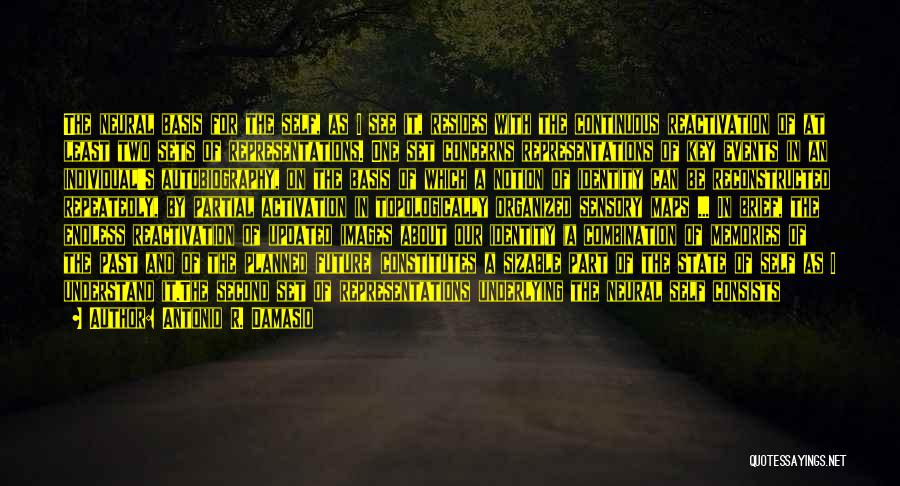 Antonio R. Damasio Quotes: The Neural Basis For The Self, As I See It, Resides With The Continuous Reactivation Of At Least Two Sets