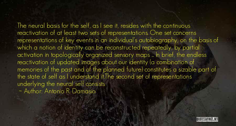 Antonio R. Damasio Quotes: The Neural Basis For The Self, As I See It, Resides With The Continuous Reactivation Of At Least Two Sets