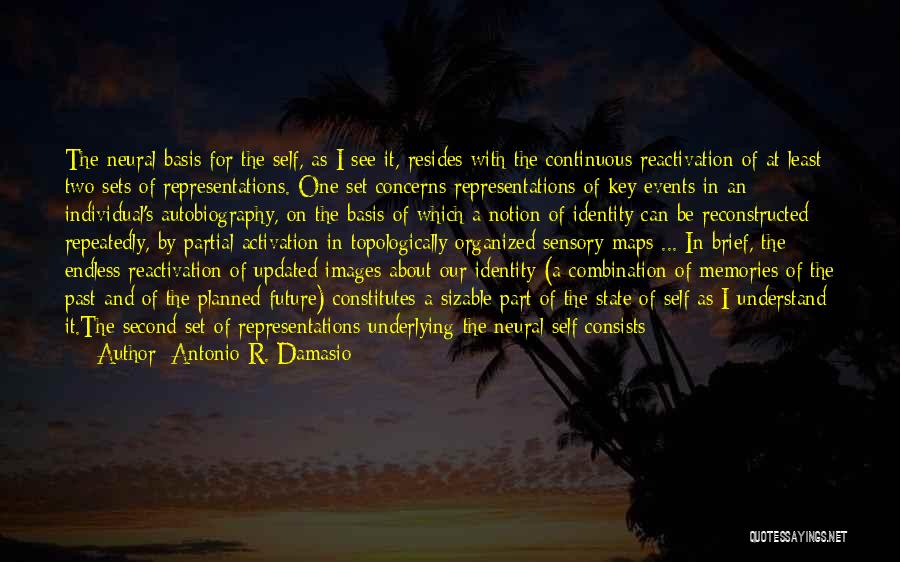 Antonio R. Damasio Quotes: The Neural Basis For The Self, As I See It, Resides With The Continuous Reactivation Of At Least Two Sets