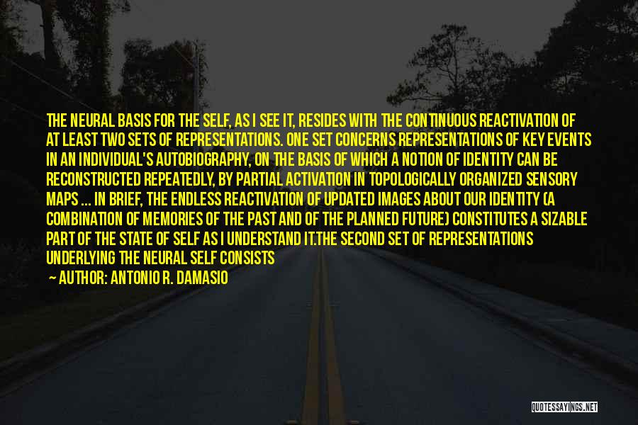 Antonio R. Damasio Quotes: The Neural Basis For The Self, As I See It, Resides With The Continuous Reactivation Of At Least Two Sets