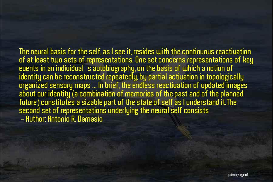 Antonio R. Damasio Quotes: The Neural Basis For The Self, As I See It, Resides With The Continuous Reactivation Of At Least Two Sets