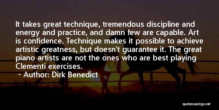 Dirk Benedict Quotes: It Takes Great Technique, Tremendous Discipline And Energy And Practice, And Damn Few Are Capable. Art Is Confidence. Technique Makes