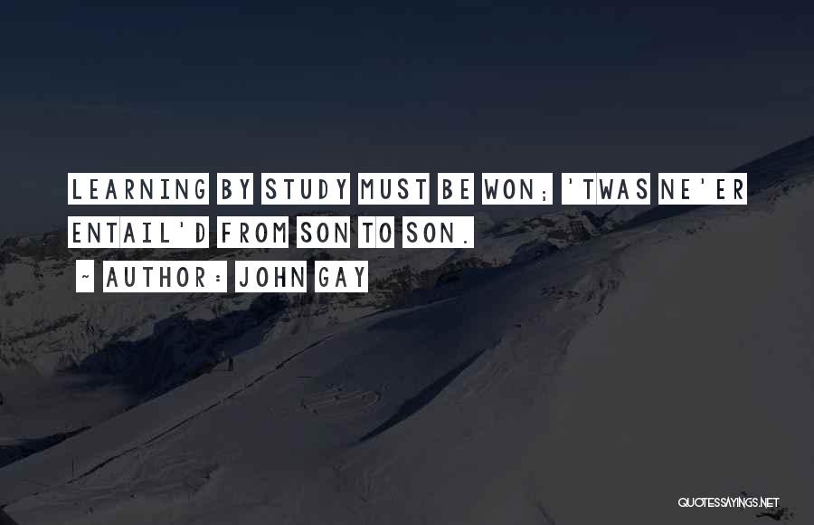 John Gay Quotes: Learning By Study Must Be Won; 'twas Ne'er Entail'd From Son To Son.