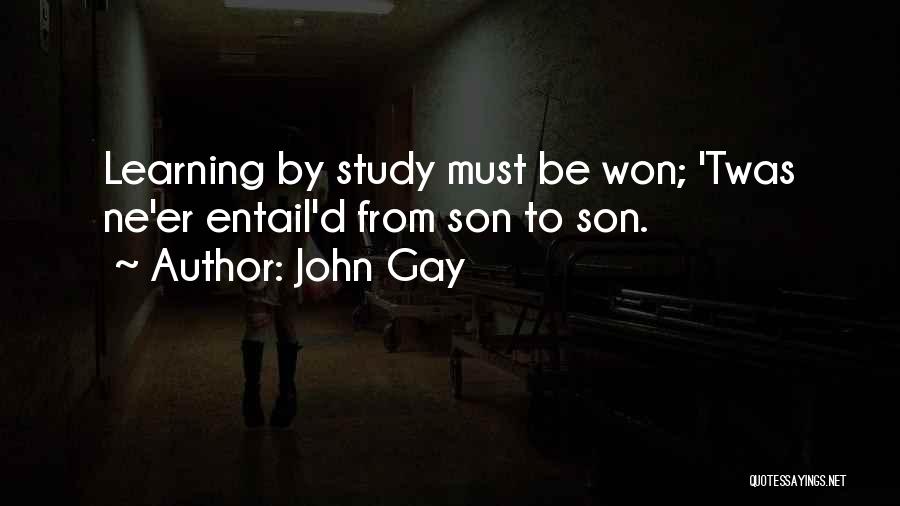 John Gay Quotes: Learning By Study Must Be Won; 'twas Ne'er Entail'd From Son To Son.