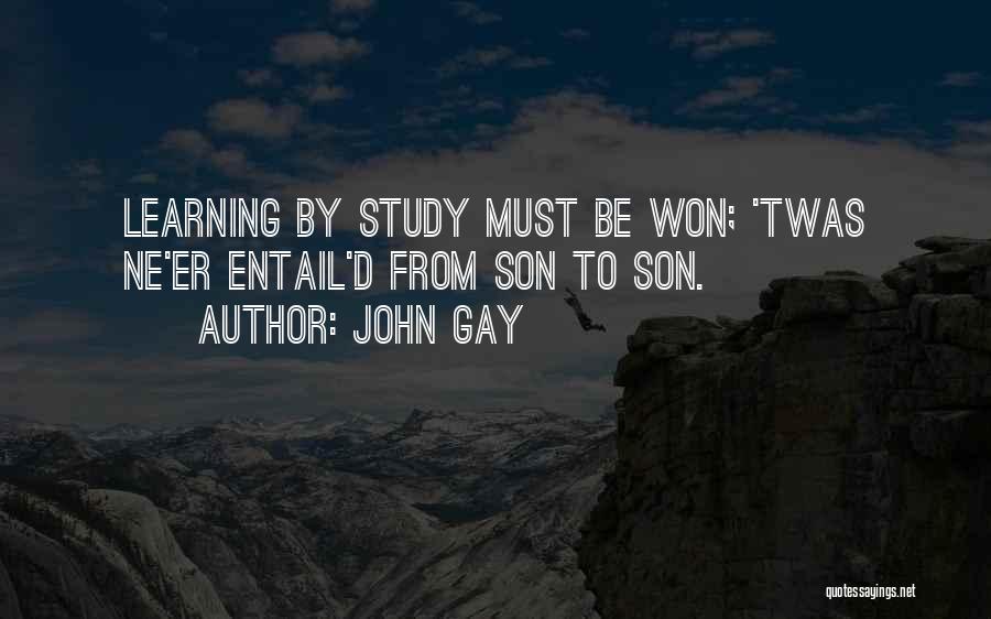John Gay Quotes: Learning By Study Must Be Won; 'twas Ne'er Entail'd From Son To Son.