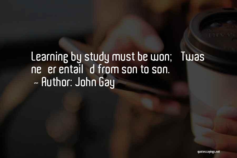John Gay Quotes: Learning By Study Must Be Won; 'twas Ne'er Entail'd From Son To Son.