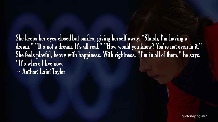 Laini Taylor Quotes: She Keeps Her Eyes Closed But Smiles, Giving Herself Away. Shush, I'm Having A Dream. It's Not A Dream. It's