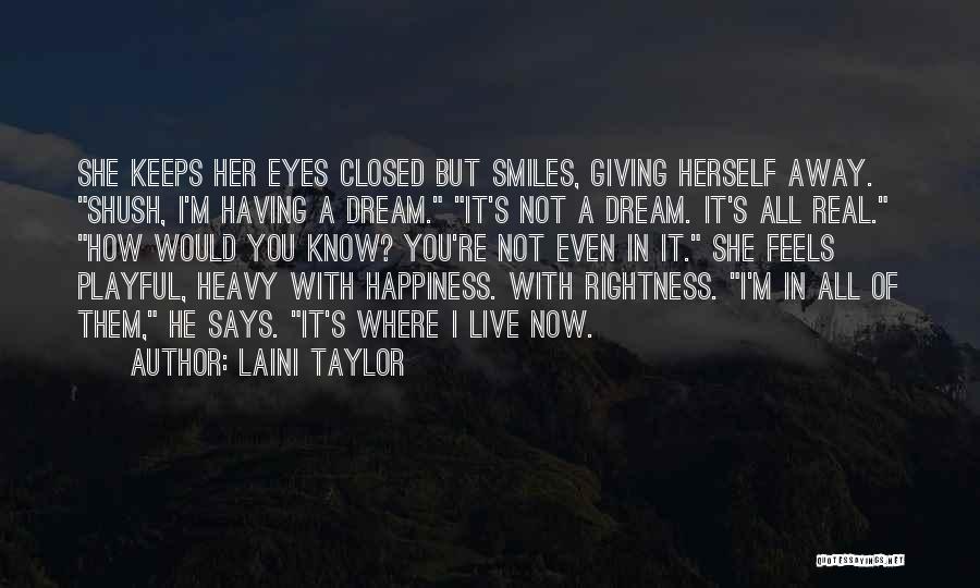 Laini Taylor Quotes: She Keeps Her Eyes Closed But Smiles, Giving Herself Away. Shush, I'm Having A Dream. It's Not A Dream. It's