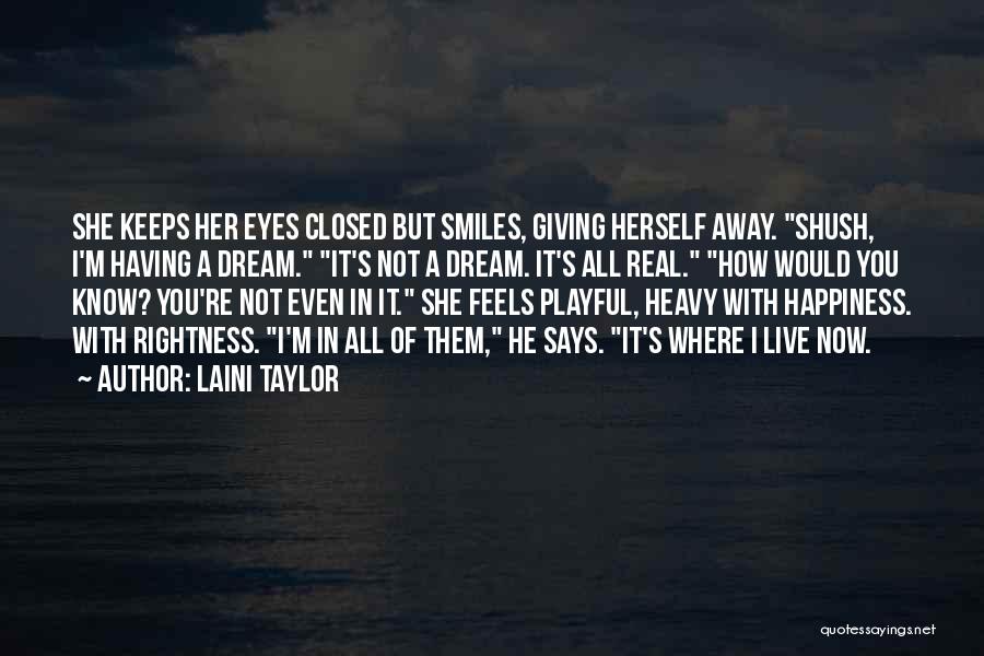 Laini Taylor Quotes: She Keeps Her Eyes Closed But Smiles, Giving Herself Away. Shush, I'm Having A Dream. It's Not A Dream. It's