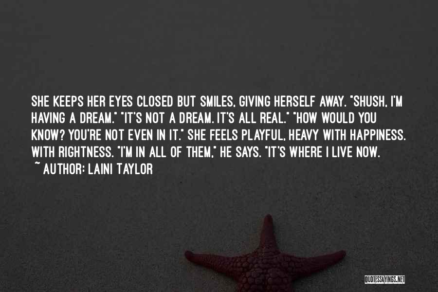 Laini Taylor Quotes: She Keeps Her Eyes Closed But Smiles, Giving Herself Away. Shush, I'm Having A Dream. It's Not A Dream. It's