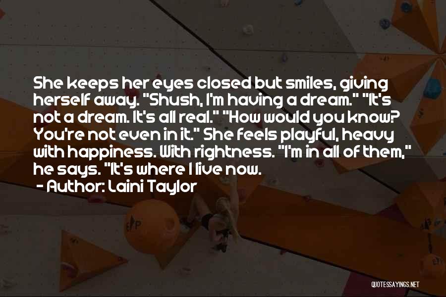 Laini Taylor Quotes: She Keeps Her Eyes Closed But Smiles, Giving Herself Away. Shush, I'm Having A Dream. It's Not A Dream. It's