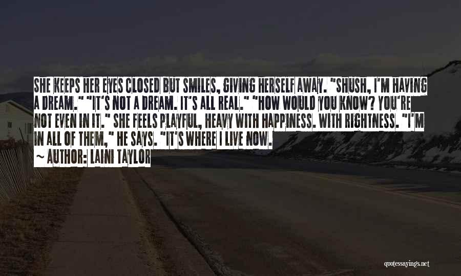 Laini Taylor Quotes: She Keeps Her Eyes Closed But Smiles, Giving Herself Away. Shush, I'm Having A Dream. It's Not A Dream. It's