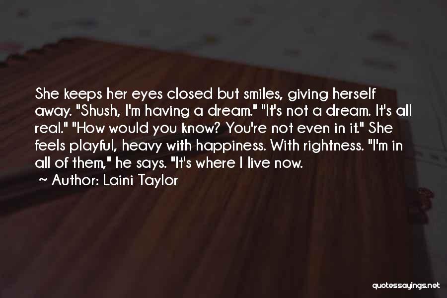 Laini Taylor Quotes: She Keeps Her Eyes Closed But Smiles, Giving Herself Away. Shush, I'm Having A Dream. It's Not A Dream. It's