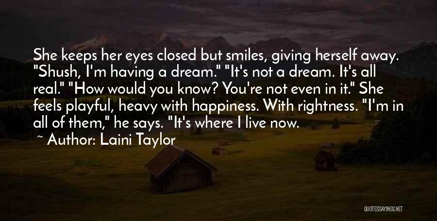 Laini Taylor Quotes: She Keeps Her Eyes Closed But Smiles, Giving Herself Away. Shush, I'm Having A Dream. It's Not A Dream. It's