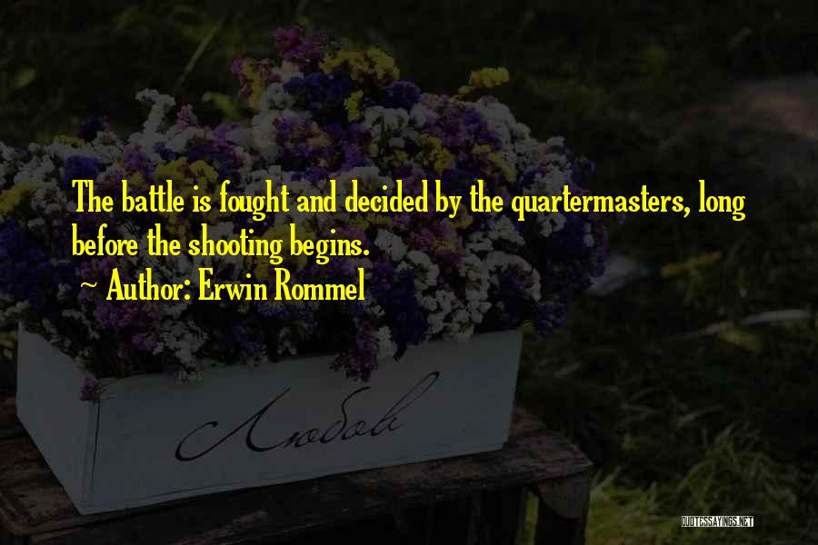 Erwin Rommel Quotes: The Battle Is Fought And Decided By The Quartermasters, Long Before The Shooting Begins.