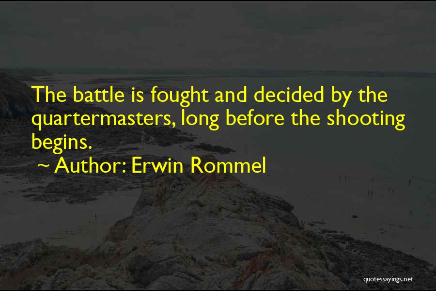 Erwin Rommel Quotes: The Battle Is Fought And Decided By The Quartermasters, Long Before The Shooting Begins.