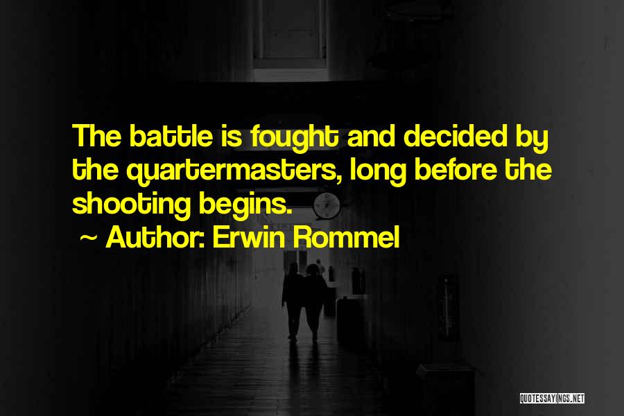 Erwin Rommel Quotes: The Battle Is Fought And Decided By The Quartermasters, Long Before The Shooting Begins.