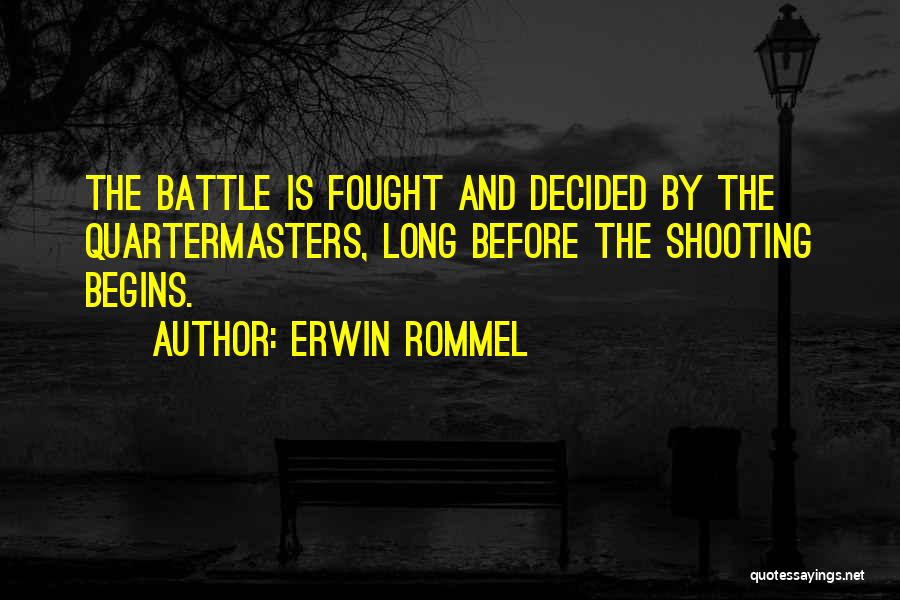 Erwin Rommel Quotes: The Battle Is Fought And Decided By The Quartermasters, Long Before The Shooting Begins.