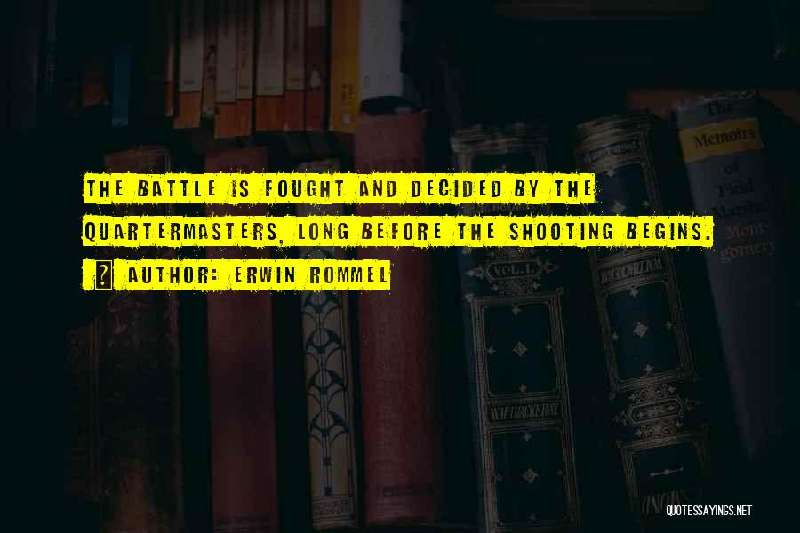 Erwin Rommel Quotes: The Battle Is Fought And Decided By The Quartermasters, Long Before The Shooting Begins.