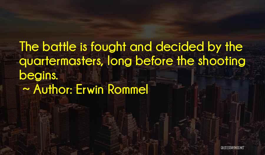 Erwin Rommel Quotes: The Battle Is Fought And Decided By The Quartermasters, Long Before The Shooting Begins.