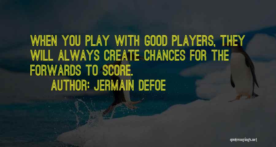 Jermain Defoe Quotes: When You Play With Good Players, They Will Always Create Chances For The Forwards To Score.