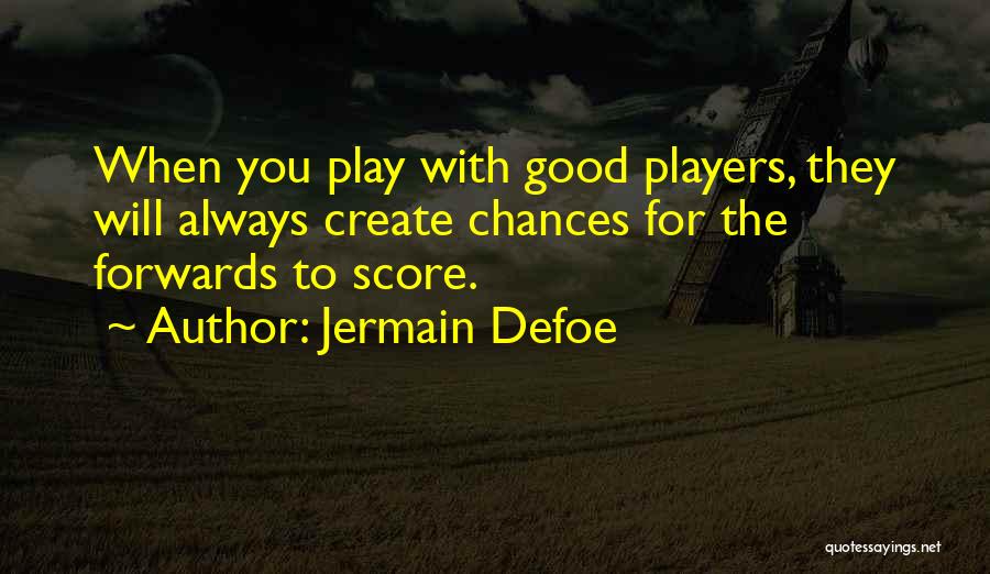 Jermain Defoe Quotes: When You Play With Good Players, They Will Always Create Chances For The Forwards To Score.