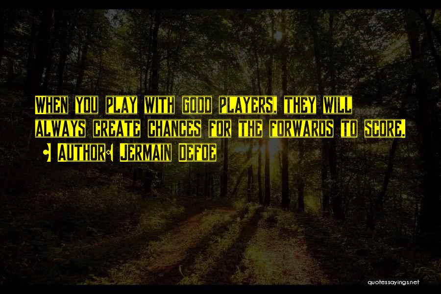 Jermain Defoe Quotes: When You Play With Good Players, They Will Always Create Chances For The Forwards To Score.