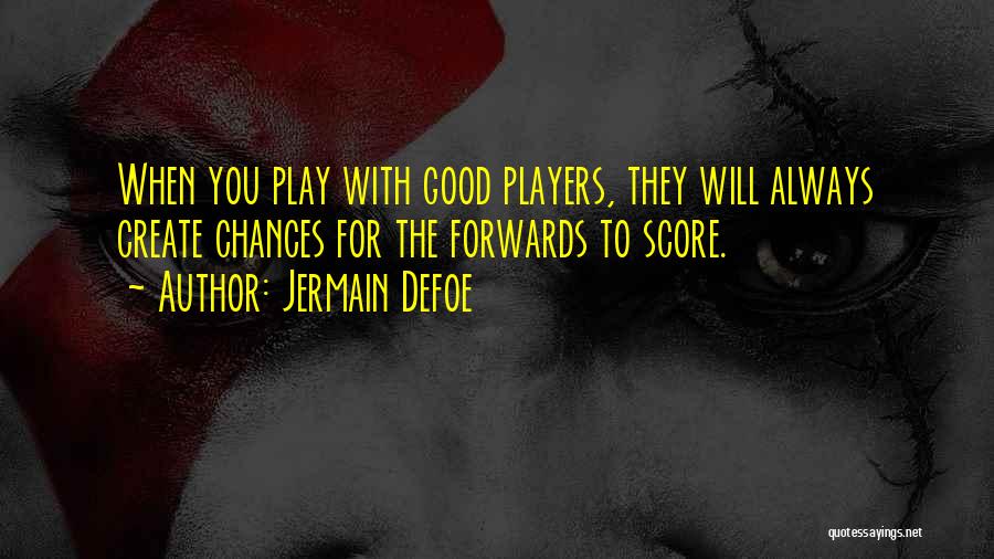 Jermain Defoe Quotes: When You Play With Good Players, They Will Always Create Chances For The Forwards To Score.