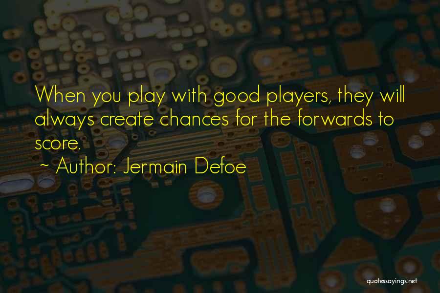 Jermain Defoe Quotes: When You Play With Good Players, They Will Always Create Chances For The Forwards To Score.