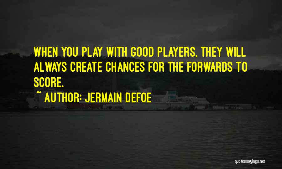 Jermain Defoe Quotes: When You Play With Good Players, They Will Always Create Chances For The Forwards To Score.