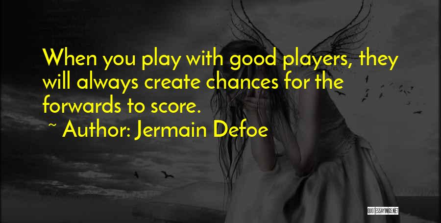 Jermain Defoe Quotes: When You Play With Good Players, They Will Always Create Chances For The Forwards To Score.