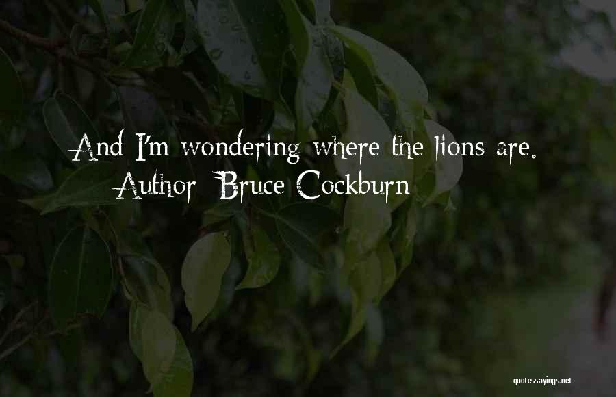 Bruce Cockburn Quotes: And I'm Wondering Where The Lions Are.