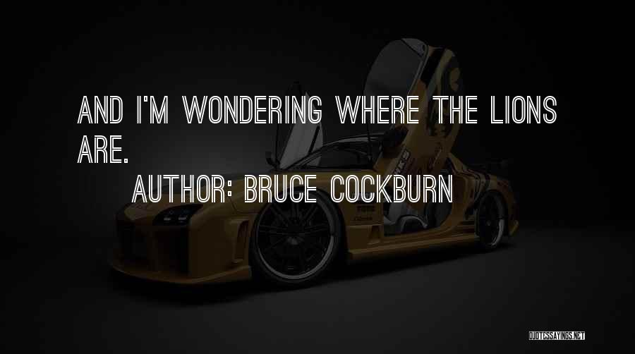 Bruce Cockburn Quotes: And I'm Wondering Where The Lions Are.