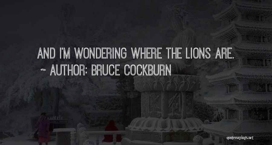 Bruce Cockburn Quotes: And I'm Wondering Where The Lions Are.