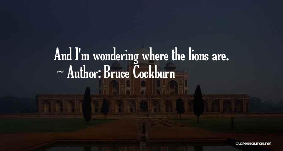 Bruce Cockburn Quotes: And I'm Wondering Where The Lions Are.
